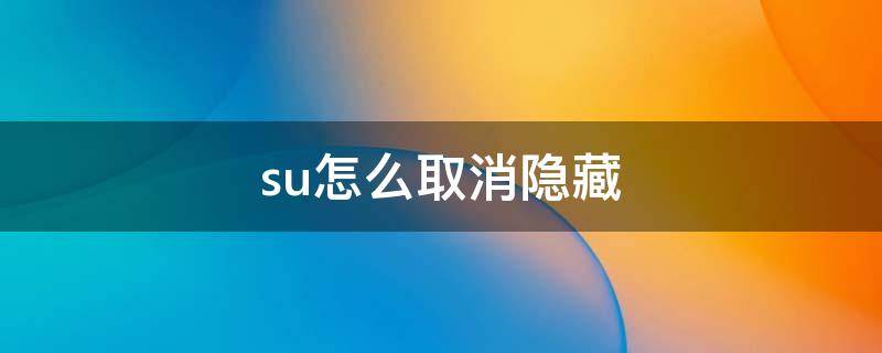 su怎么取消隐藏 su怎么取消隐藏模型