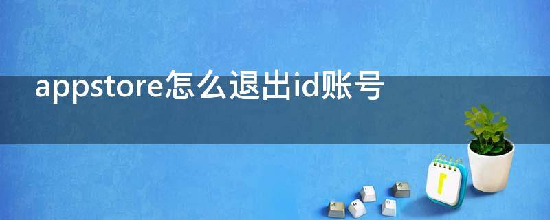 appstore怎么退出id账号（appstore怎么退出id账号电脑）