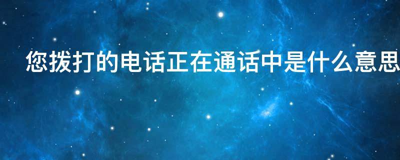 您拨打的电话正在通话中是什么意思（您好您拨打的电话正在通话中是什么意思）