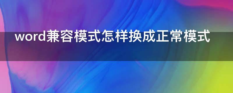 word兼容模式怎样换成正常模式（word怎么把兼容模式改为正常模式）