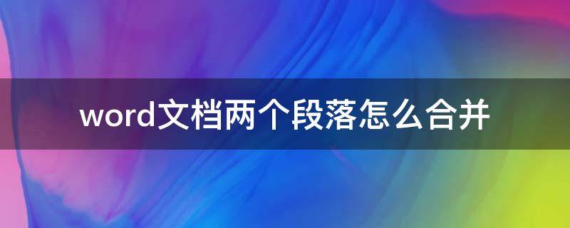 word文档两个段落怎么合并 word怎样合并两个段落