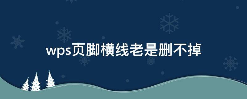 wps页脚横线老是删不掉（wps页脚处有一条横线无法删除）