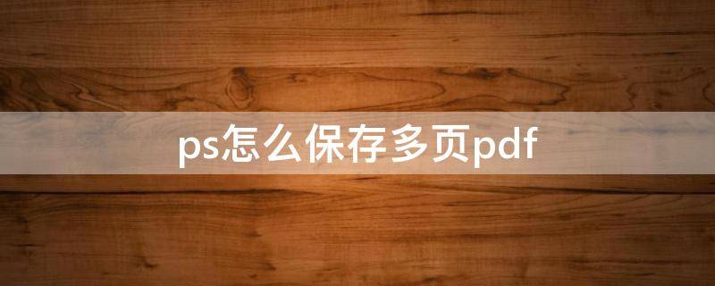 ps怎么保存多页pdf（ps怎样一下保存多张图片）