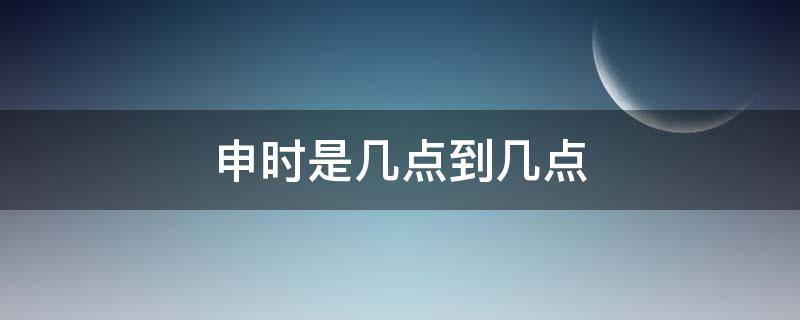 申时是几点 申时是几点出生的