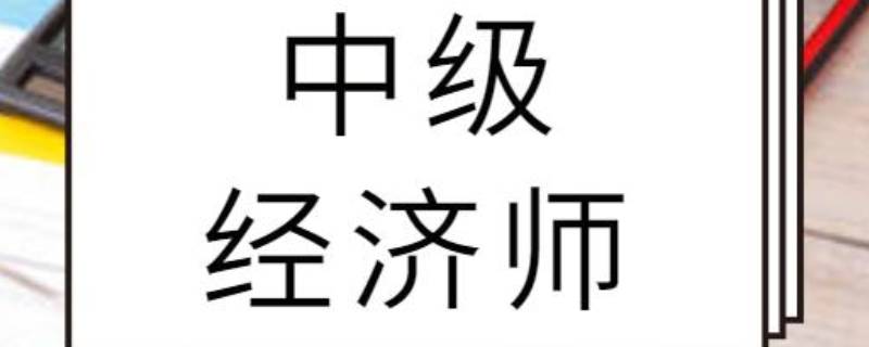 中级经济师是什么职称 中级经济师是什么职称资格