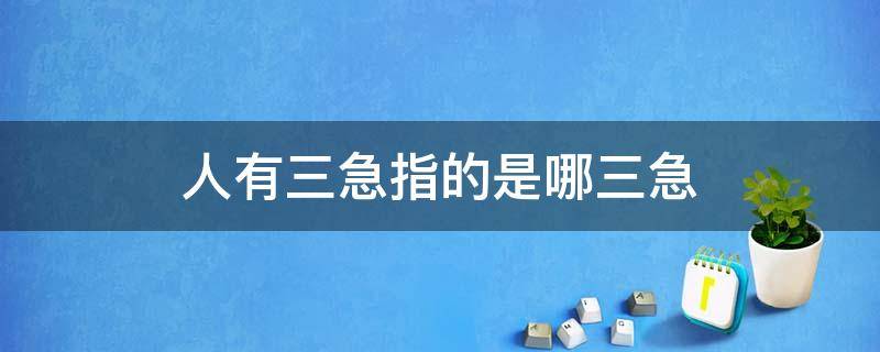 人有三急指的是哪三急 人有三急三急指的是什么?