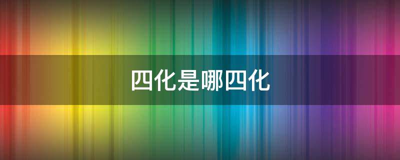 四化是指什么 贵州省四新四化是指什么