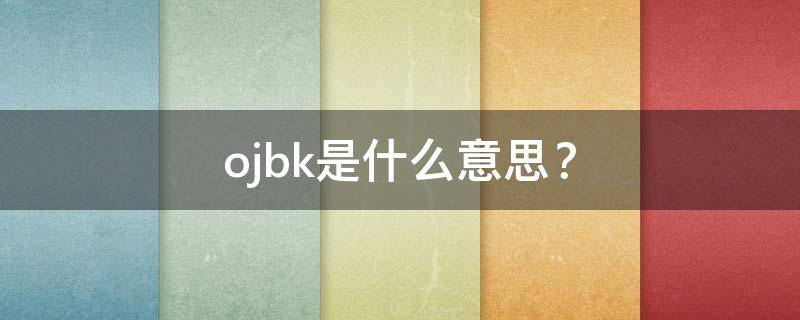 ojbk是什么意思？（ojbk是什么意思?怎么回复）