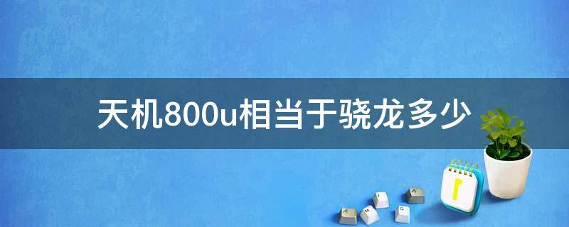 天机800u相当于骁龙多少 天机800u是骁龙的多少