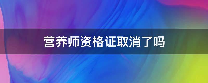 营养师资格证取消了吗 营养师证取消了吗?