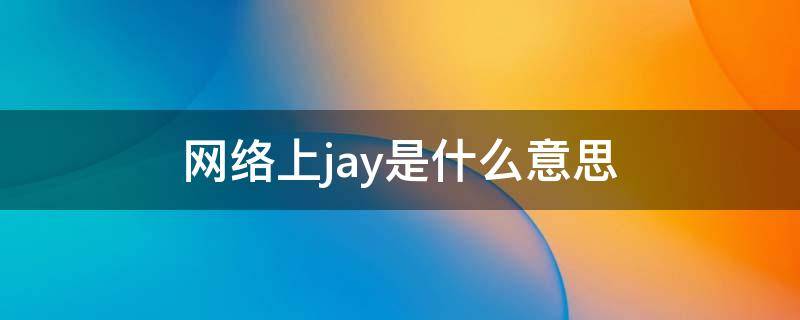 网络上jay是什么意思 Jay是什么意思?