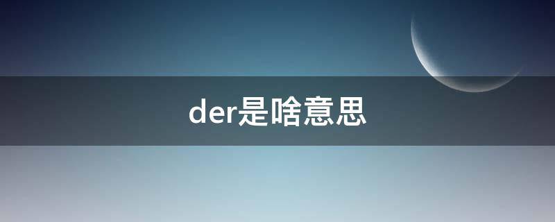 der是啥意思（你说个der是啥意思）