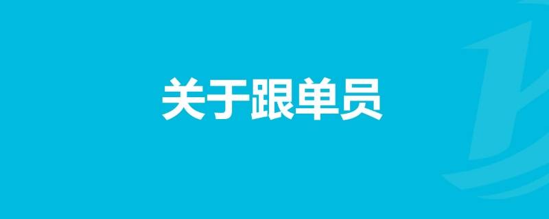 跟单员的岗位职责有哪些 跟单员岗位职责有哪些?