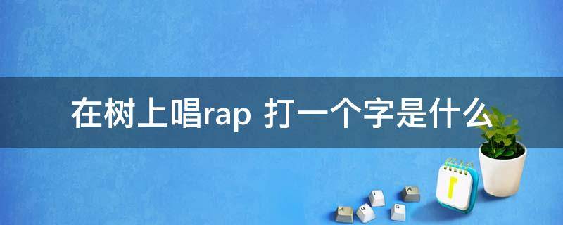 在树上唱rap 在树上唱rap打一字是什么