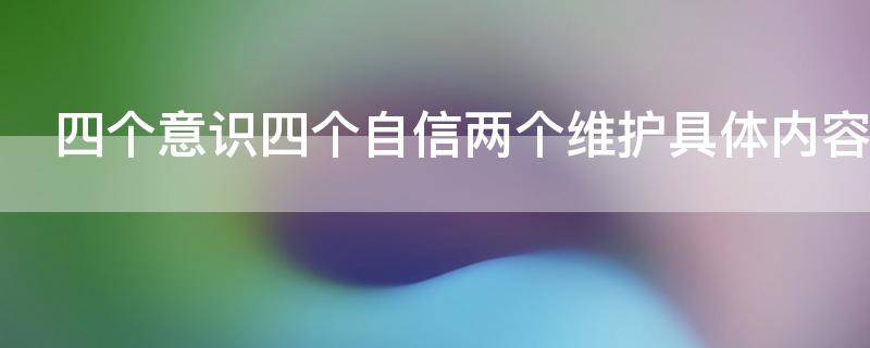 四个意识四个自信两个维护具体内容（做到四个意识四个自信两个维护内容）