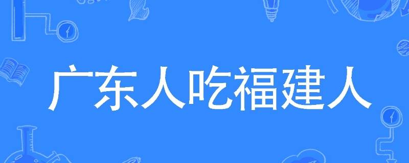 广东人吃福建人什么梗（广东人吃福建省人是什么梗）