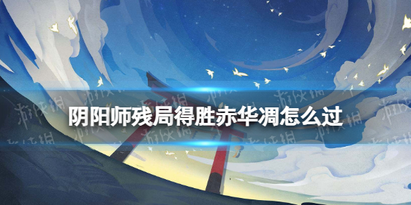 阴阳师残局得胜赤华凋怎么过