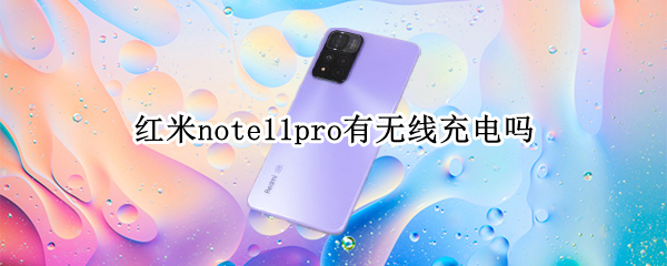 红米note11pro有无线充电吗（红米note11pro有没有无线充电）