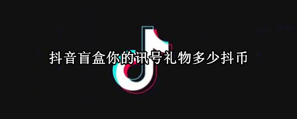 抖音盲盒你的讯号礼物多少抖币