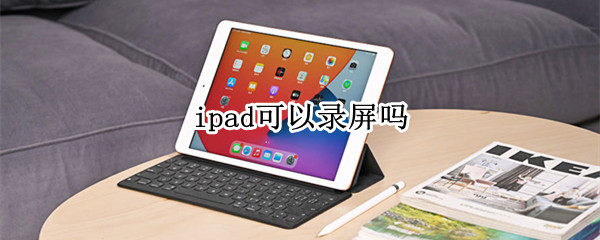 ipad可以录屏吗 华为ipad可以录屏吗