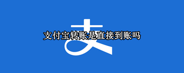 支付宝转账是直接到账吗 支付宝转账是直接到账吗怎么关闭