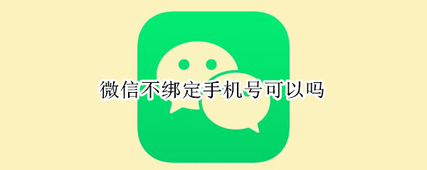 微信不绑定手机号可以吗（微信不绑定手机号可以吗?有什么坏处）