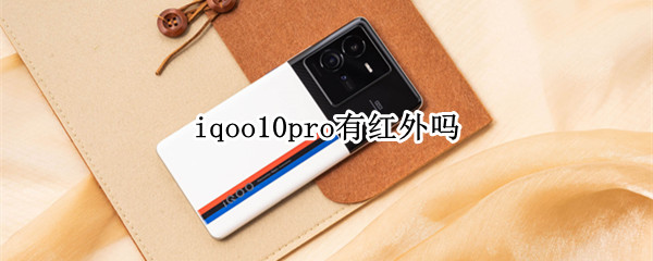 iqoo10pro有红外吗（iqoopro支持红外线功能吗）