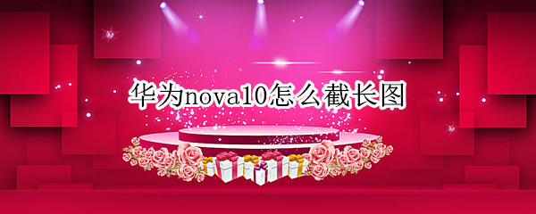 华为nova10怎么截长图（华为怎么截长图nova5怎么截长图）