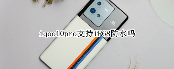 iqoo10pro支持iP68防水吗（iqoo7有ip68级别防水吗）