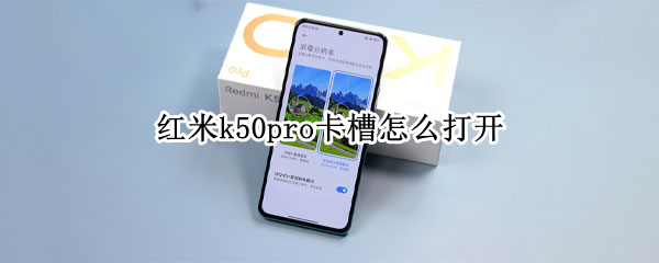 红米k50pro卡槽怎么打开 红米k50pro卡槽怎么打开视频