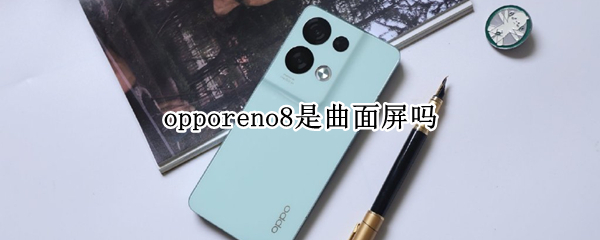 opporeno8是曲面屏吗 opporeno5是曲面屏吗