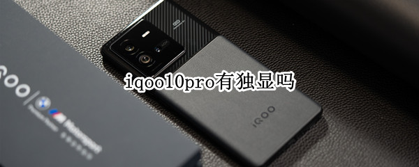 iqoo10pro有独显吗（iQOO的独显）