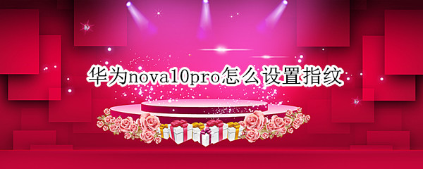 华为nova10pro怎么设置指纹 华为nova5pro怎么设置指纹