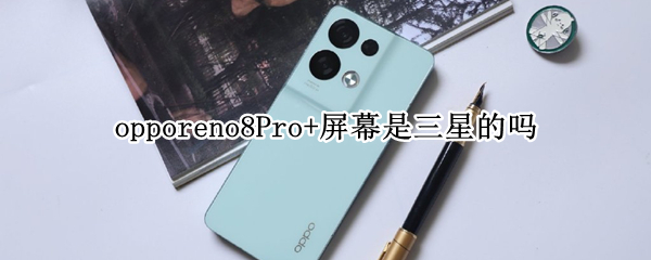 opporeno8Pro+屏幕是三星的吗（opporeno的屏幕是三星的吗）