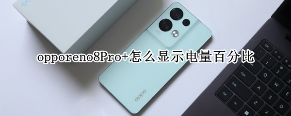 opporeno8Pro+怎么显示电量百分比（opporeno4电量百分比怎么在外面显示）