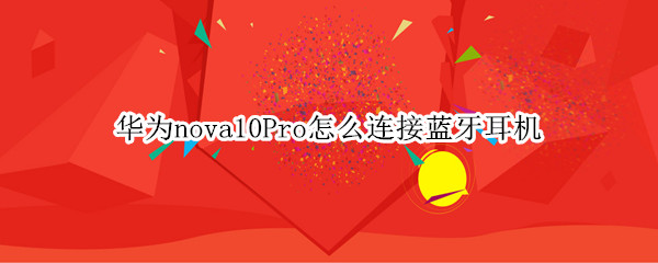 华为nova10Pro怎么连接蓝牙耳机 华为mate10pro怎么插耳机