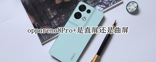 opporeno8Pro+是直屏还是曲屏 opporeno5pro是直屏还是曲屏