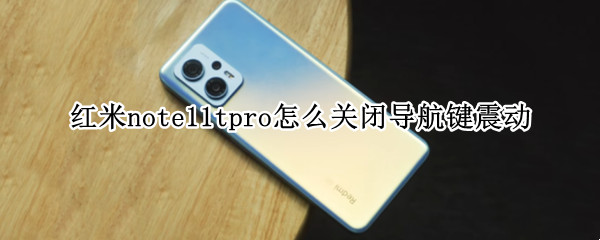 红米note11tpro怎么关闭导航键震动（红米note10返回键震动在哪里设置）