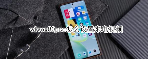 vivox80pro怎么设置来电视频 vivox20plus怎么设置来电视频