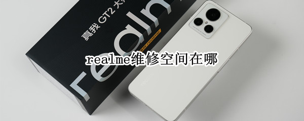 realme维修空间在哪（realme在哪里维修）