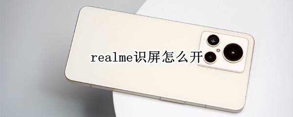 realme识屏怎么开 realme有没有智慧识屏