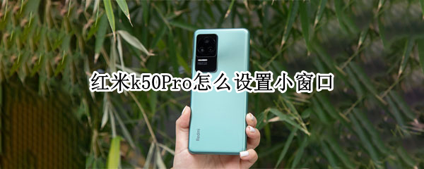 红米k50Pro怎么设置小窗口（红米k40pro怎么开小窗口）