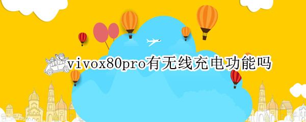 vivox80pro有无线充电功能吗（vivo x60pro有无线充电功能吗）