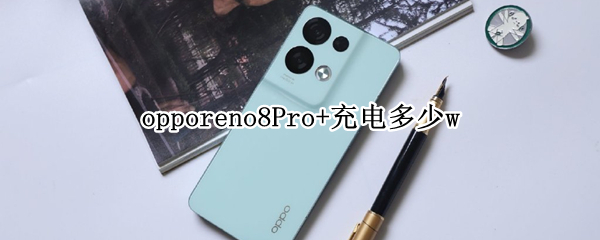 opporeno8Pro+充电多少w（opporeno4pro充电多少w）