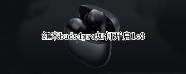 红米buds4pro如何开启lc3（红米buds3怎么连接）