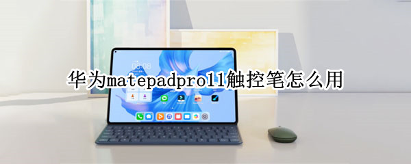 华为matepadpro11触控笔怎么用（matepadpro触控笔使用技巧）