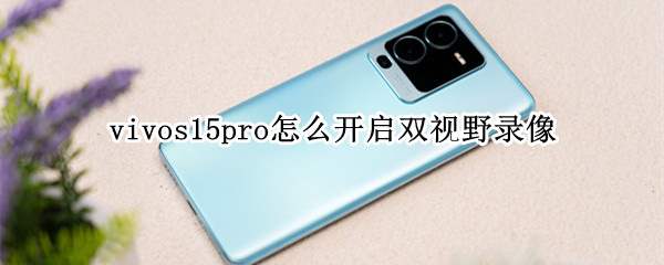 vivos15pro怎么开启双视野录像（vivos9双视野录像）