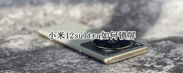小米12sultra如何锁屏（小米11ultra怎么设置锁屏）