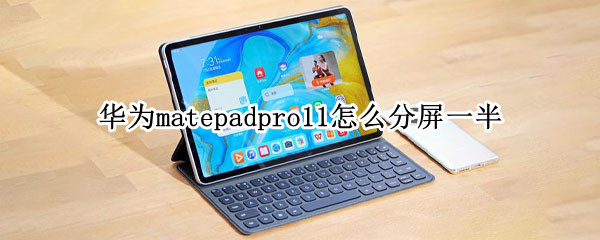 华为matepadpro11怎么分屏一半（华为matepadpro12.6如何分屏）