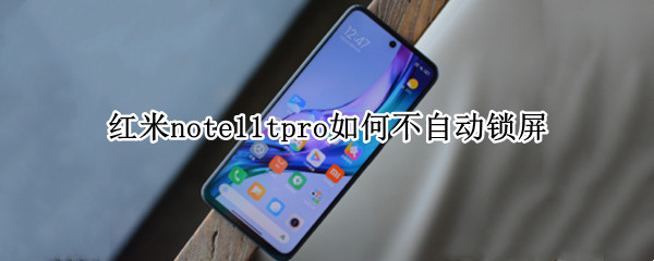 红米note11tpro如何不自动锁屏 红米note9pro自动锁屏